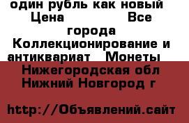 один рубль как новый › Цена ­ 150 000 - Все города Коллекционирование и антиквариат » Монеты   . Нижегородская обл.,Нижний Новгород г.